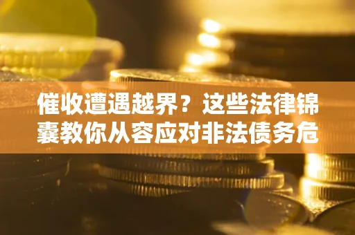 北京催收遭遇越界？这些法律锦囊教你从容应对非法债务危机