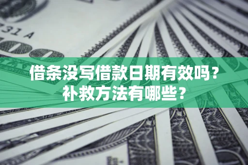 北京借条没写借款日期有效吗?补救方法有哪些? 北京借条没写借款日期有效吗?补救方法有哪些?