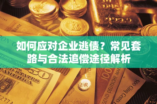 北京如何应对企业逃债？常见套路与合法追偿途径解析