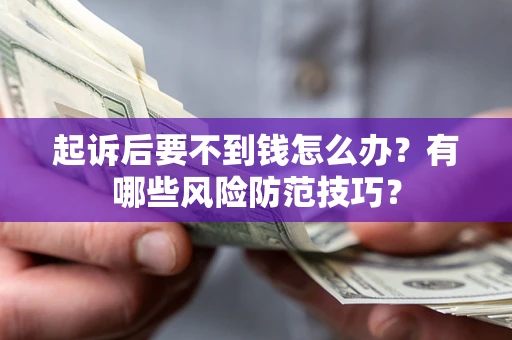 北京起诉后要不到钱怎么办?有哪些风险防范技巧? 北京起诉后要不到钱怎么办?有哪些风险防范技巧?