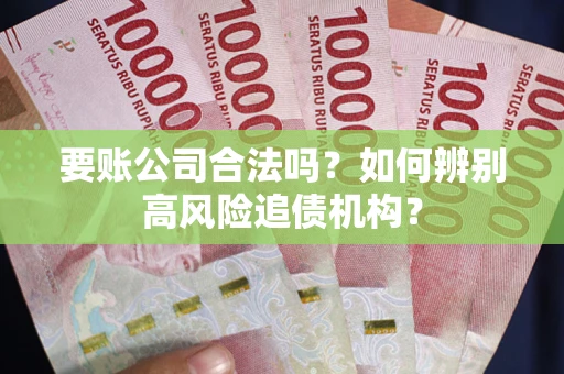 北京要账公司合法吗？如何辨别高风险追债机构？