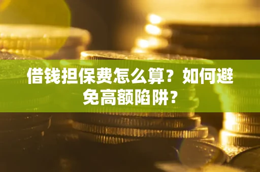 北京借钱担保费怎么算？如何避免高额陷阱？