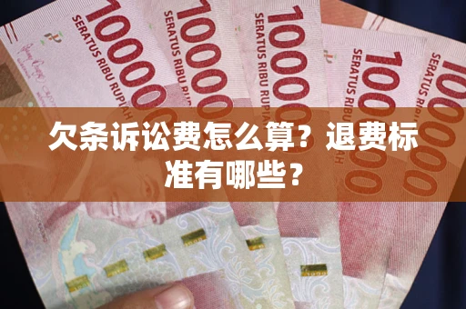 北京欠条诉讼费怎么算？退费标准有哪些？