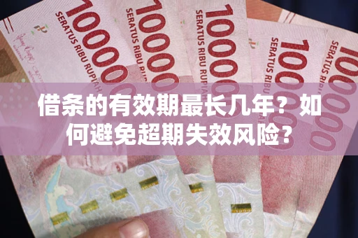 北京借条的有效期最长几年？如何避免超期失效风险？