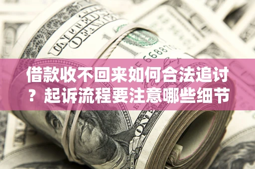 北京借款收不回来如何合法追讨？起诉流程要注意哪些细节？