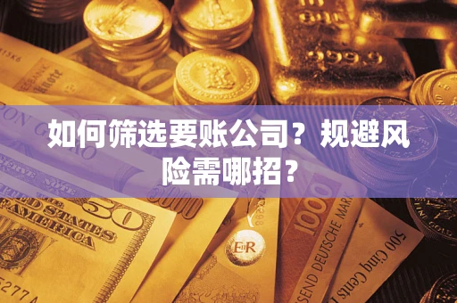 北京如何筛选要账公司？规避风险需哪招？