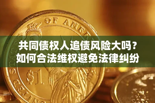 北京共同债权人追债风险大吗?如何合法维权避免法律纠纷? 北京共同债权人追债风险大吗?如何合法维权避免法律纠纷?