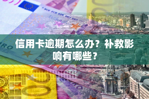 北京信用卡逾期怎么办？补救影响有哪些？
