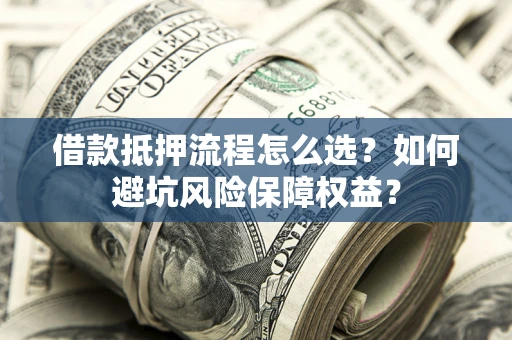 北京借款抵押流程怎么选？如何避坑风险保障权益？