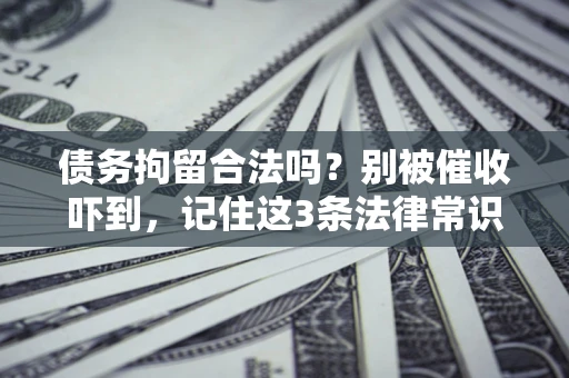 北京债务拘留合法吗?别被催收吓到,记住这3条法律常识 北京债务拘留合法吗?别被催收吓到,记住这3条法律常识