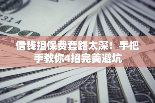 北京借钱担保费套路太深！手把手教你4招完美避坑