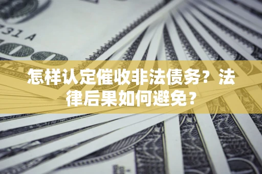 北京怎样认定催收非法债务？法律后果如何避免？