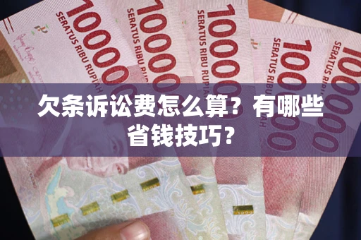 北京欠条诉讼费怎么算？有哪些省钱技巧？