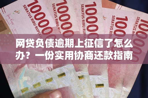 北京网贷负债逾期上征信了怎么办？一份实用协商还款指南请收好