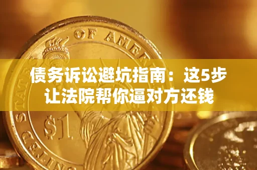 北京债务诉讼避坑指南：这5步让法院帮你逼对方还钱