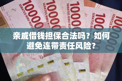 北京亲戚借钱担保合法吗？如何避免连带责任风险？