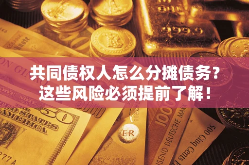 北京共同债权人怎么分摊债务？这些风险必须提前了解！