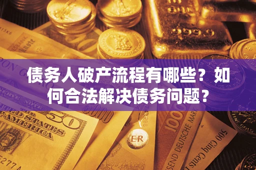 北京债务人破产流程有哪些？如何合法解决债务问题？