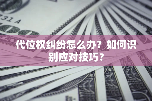 北京代位权纠纷怎么办？如何识别应对技巧？