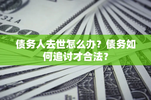 北京债务人去世怎么办？债务如何追讨才合法？