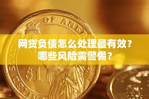 北京网贷负债怎么处理最有效？哪些风险需警惕？
