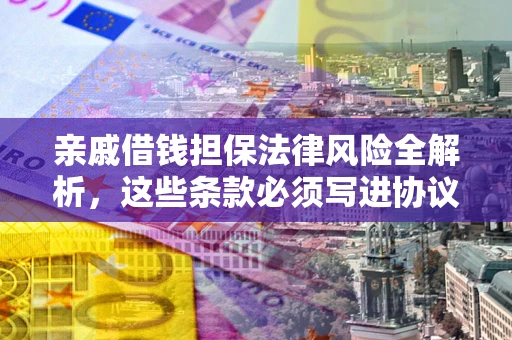 北京亲戚借钱担保法律风险全解析，这些条款必须写进协议