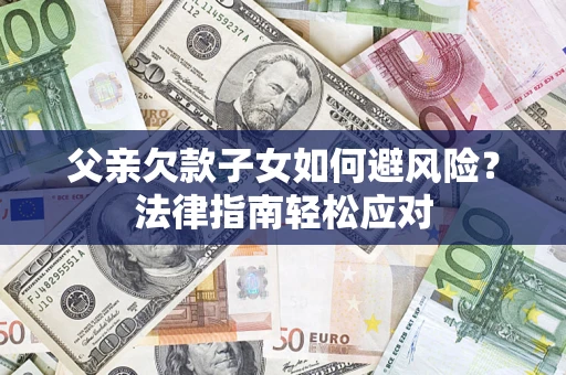 北京父亲欠款子女如何避风险？法律指南轻松应对