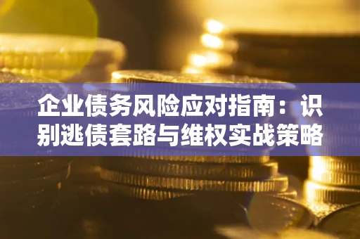 北京企业债务风险应对指南：识别逃债套路与维权实战策略
