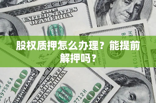 北京股权质押怎么办理？能提前解押吗？