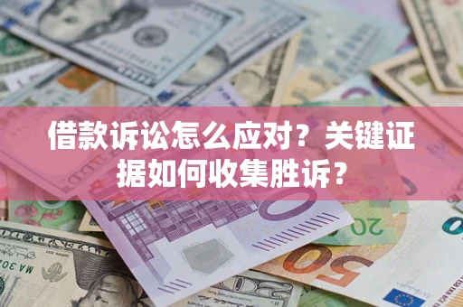 北京借款诉讼怎么应对？关键证据如何收集胜诉？