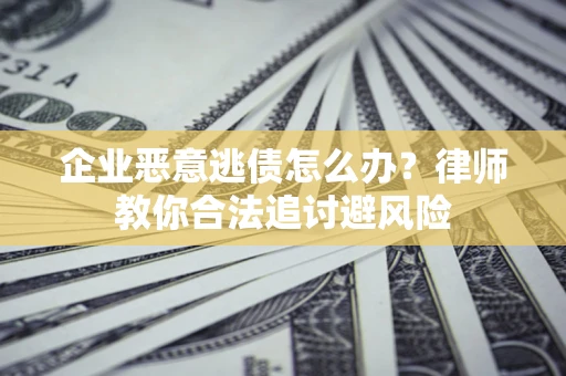北京企业恶意逃债怎么办？律师教你合法追讨避风险