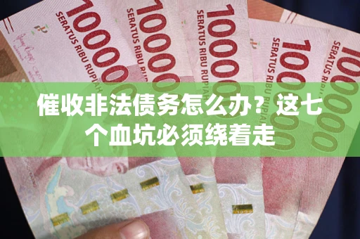 北京催收非法债务怎么办？这七个血坑必须绕着走