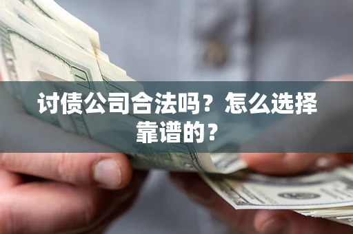 北京讨债公司合法吗？怎么选择靠谱的？