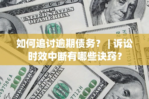 北京如何追讨逾期债务？ | 诉讼时效中断有哪些诀窍？