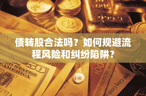 北京债转股合法吗？如何规避流程风险和纠纷陷阱？