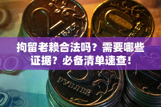 北京拘留老赖合法吗？需要哪些证据？必备清单速查！
