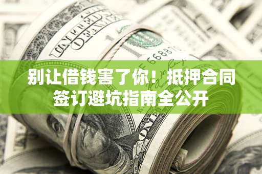 北京别让借钱害了你！抵押合同签订避坑指南全公开