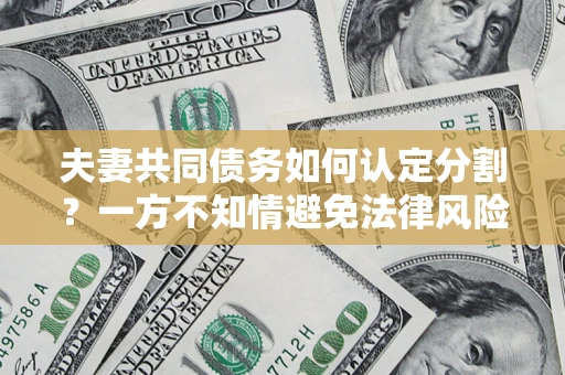 北京夫妻共同债务如何认定分割？一方不知情避免法律风险必看！