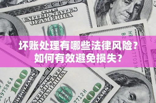 北京坏账处理有哪些法律风险？如何有效避免损失？