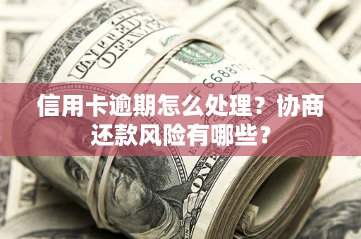 北京信用卡逾期怎么处理？协商还款风险有哪些？